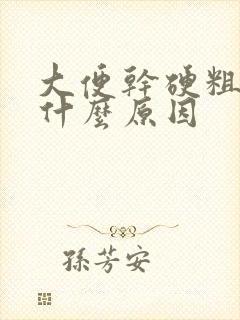 大便干硬粗糙是什么原因