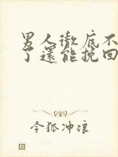 男人彻底不爱你了还能挽回吗