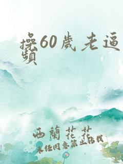 操60岁老逼视频