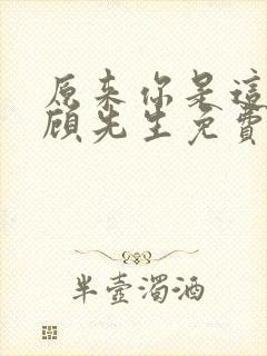 原来你是这样的顾先生免费全文阅读