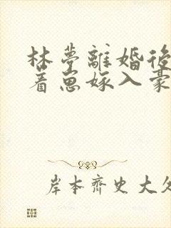 林梦离婚后她带着崽嫁入豪门短剧