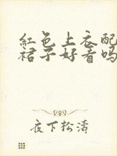 红色上衣配咖色裙子好看吗