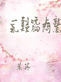 一到晚上就心慌气短胸闷怎么回事