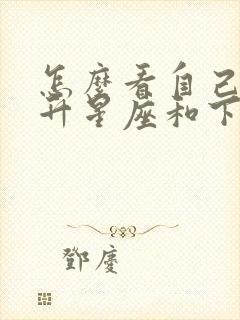 怎么看自己的上升星座和下降星座