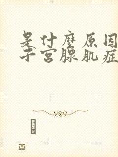 是什么原因引起子宫腺肌症的