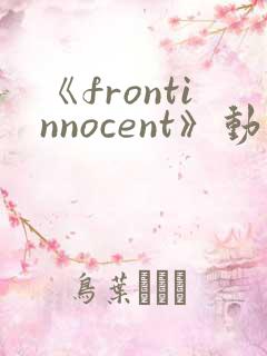 《frontinnocent》动漫观看