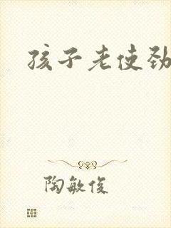 孩子老使劲爱动