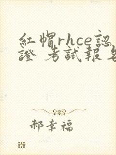 红帽rhce认证 考试报名费