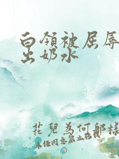 白领被屈辱调教出奶水