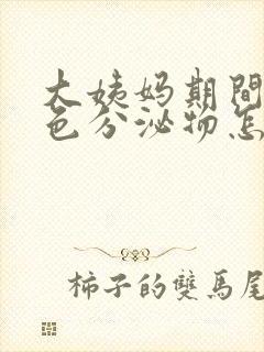 大姨妈期间有褐色分泌物怎么回事