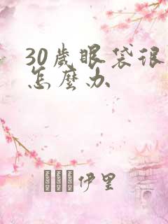 30岁眼袋很大怎么办