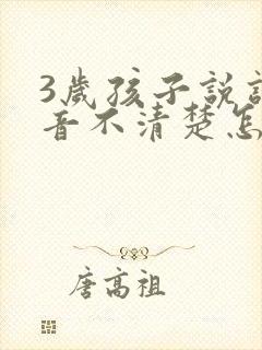 3岁孩子说话发音不清楚怎么办