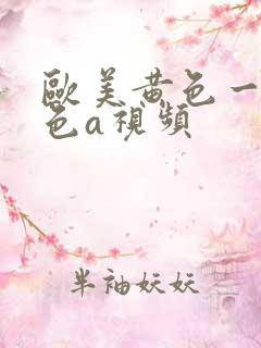 欧美黄色一级黄色a视频