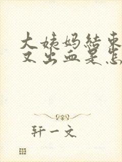 大姨妈结束两天又出血是怎么回事