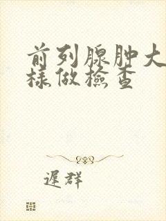 前列腺肿大怎么样做检查