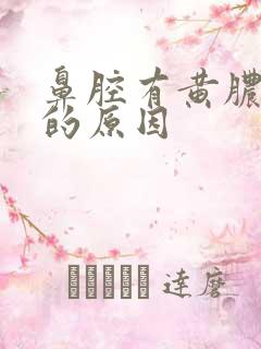 鼻腔有黄脓鼻涕的原因