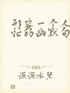 形容一个人特别忙的幽默句子