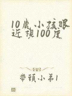 10岁小孩眼睛近视100度