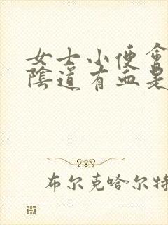 女士小便会痛,阴道有血是怎么回事