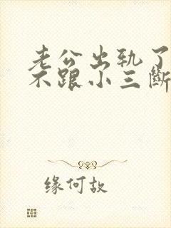 老公出轨了始终不跟小三断