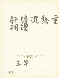 肝胆湿热重怎么调理