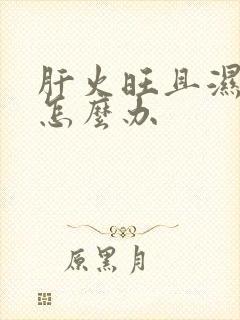 肝火旺且湿气重怎么办