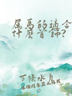 属马的适合佩戴什么首饰?