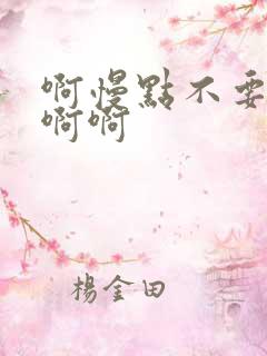 啊慢点不要h啊啊啊