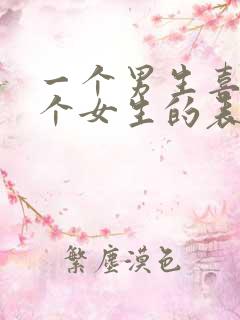 一个男生喜欢一个女生的表现