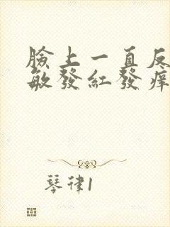 脸上一直反复过敏发红发痒发热脱皮