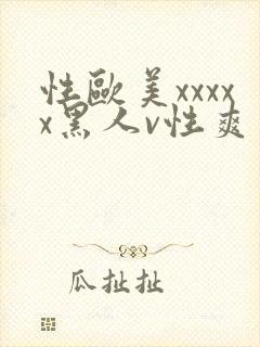性欧美xxxxx黑人v性爽