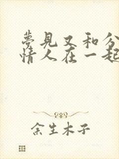 梦见又和分手的情人在一起了