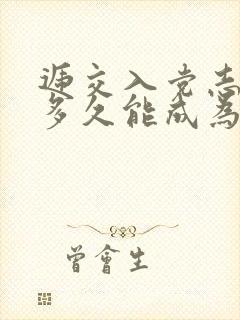 递交入党志愿书多久能成为预备党员