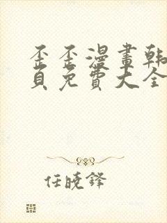 歪歪漫画韩漫首页免费大全无删减