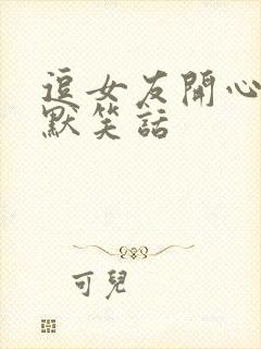 逗女友开心的幽默笑话