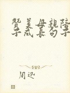 赞美母亲陪伴孩子成长句子