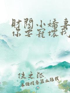 财阀小娇妻:叔你要宠坏我了下载