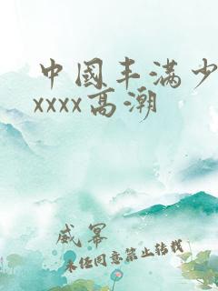中国丰满少妇xxxxx高潮