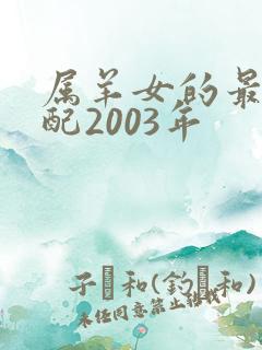 属羊女的最佳婚配2003年