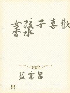 女孩子喜欢什么香水