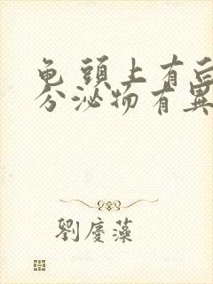 龟 头上有白色分泌物有异味用什么药