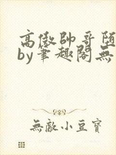 高傲帅哥堕落记by笔趣阁无