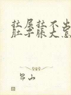 拉屎拉不出来小肚子胀大怎么回事