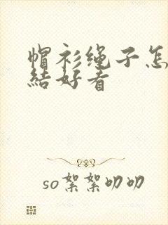 帽衫绳子怎么打结好看