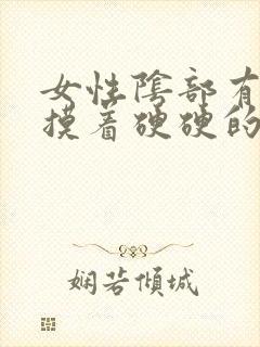 女性阴部有疙瘩摸着硬硬的