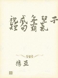 祝成年儿子生日短句霸气