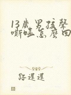 13岁男孩声音嘶哑怎么回事