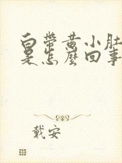 白带黄小肚子疼是怎么回事