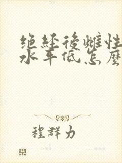 绝经后雌性激素水平低怎么办