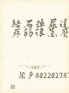 结石掉尿道里了疼的很怎么办